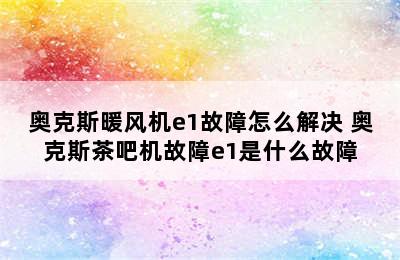 奥克斯暖风机e1故障怎么解决 奥克斯茶吧机故障e1是什么故障